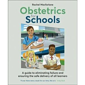 Obstetrics for Schools. Eliminating failure and ensuring the safe delivery of all learners, Paperback - Rachel Macfarlane imagine