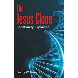 The Jesus Clone: Christianity Explained, Paperback - Jr. Williams, Emory imagine
