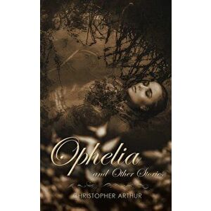Ophelia and Other Stories, Paperback - Christopher Arthur imagine