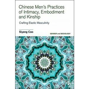 Chinese Men's Practices of Intimacy, Embodiment and Kinship. Crafting Elastic Masculinity, Hardback - Siyang Cao imagine