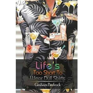 Life's Too Short to Wear Dull Shirts, Paperback - Graham Badrock imagine