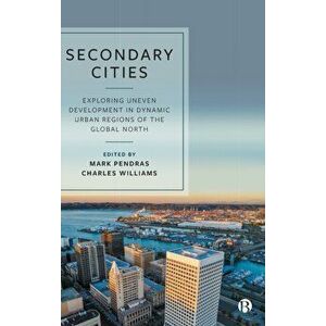 Secondary Cities. Exploring Uneven Development in Dynamic Urban Regions of the Global North, Hardback - *** imagine