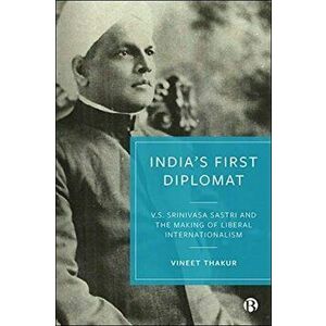 India's First Diplomat. V.S. Srinivasa Sastri and the Making of Liberal Internationalism, Hardback - Vineet Thakur imagine