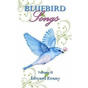 Bluebird Songs (Volume II), Paperback - Edward Kenny imagine