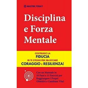 Disciplina e Forza Mentale: Costruisci la Fiducia in te Stesso per Sbloccare Coraggio e Resilienza! (Con un Manuale in 10 Passi e 15 Esercizi per - Ma imagine