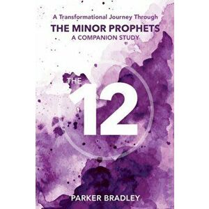 The Twelve: A Transformational Journey Through The Minor Prophets A Companion Study, Paperback - Parker Bradley imagine