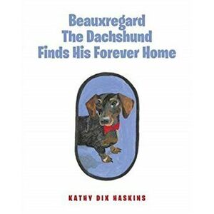 Beauxregard The Dachshund Finds His Forever Home, Paperback - Kathy Dix Haskins imagine