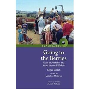 Going to the Berries. Voices of Perthshire and Angus Seasonal Workers, Paperback - Roger Leitch imagine