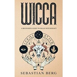 Wicca: A Beginner's Guide to Pagan Witchcraft, Paperback - Sebastian Berg imagine