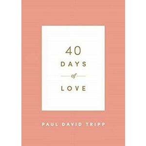 40 Days of Love, Paperback - Paul David Tripp imagine