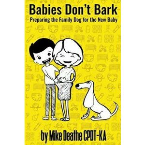 Babies Don't Bark: Preparing The Family Dog For The New Baby, Paperback - Mike Cpdt-Ka Deathe imagine