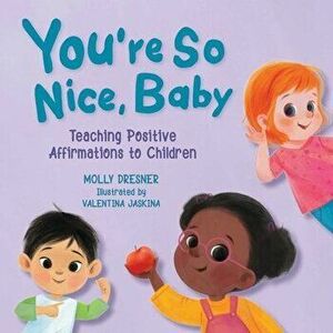 You're So Nice, Baby: Teaching Positive Affirmations to Children, Board book - Molly Dresner imagine