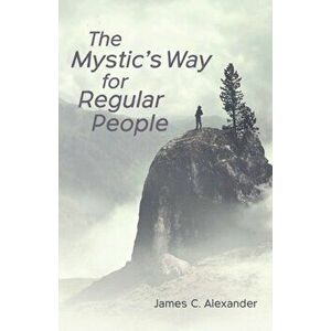 The Mystic's Way for Regular People, Paperback - James C. Alexander imagine