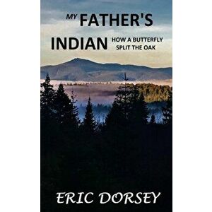 My Father's Indian: How a Butterfly Split the Oak, Paperback - Eric Dorsey imagine