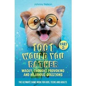 Part 2: 1001 Would You Rather Wacky, Thought Provoking and Hilarious Questions: The Ultimate Game Book for Kids, Teens and Adu - Johnny Nelson imagine