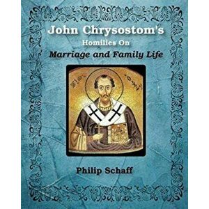 St. John Chrysostom's Homilies On Marriage and Family Life, Paperback - St John Chrysostom imagine