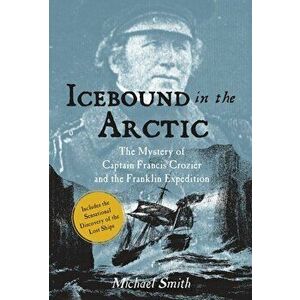 Icebound In The Arctic. The Mystery of Captain Francis Crozier and the Franklin Expedition, Paperback - Michael Smith imagine