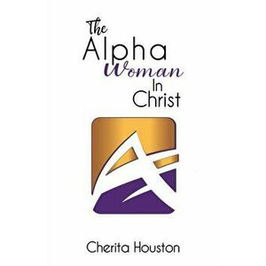 The Alpha Woman in Christ, Paperback - Cherita Houston imagine