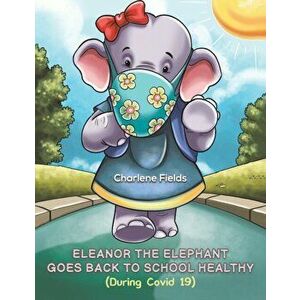 Eleanor the Elephant Goes Back to School Healthy (During Covid 19), Paperback - Charlene Fields imagine