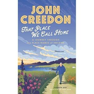That Place We Call Home. A journey through the place names of Ireland, Paperback - John Creedon imagine