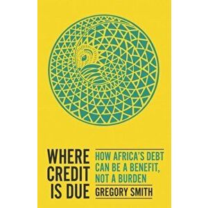 Where Credit is Due. How Africa's Debt Can Be a Benefit, Not a Burden, Paperback - Gregory Smith imagine