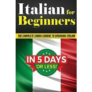 Italian for Beginners: The COMPLETE Crash Course to Speaking Basic Italian in 5 DAYS OR LESS! (Learn to Speak Italian, How to Speak Italian, - Bruno T imagine