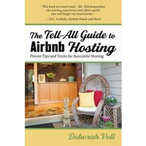 The Tell-All Guide to Airbnb Hosting: Proven Tips and Tricks for Successful Hosting, Paperback - Deborah Voll imagine
