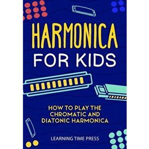 Harmonica for Kids: How to Play the Chromatic and Diatonic Harmonica, Paperback - Learning Time Press imagine