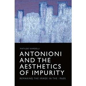 Antonioni and the Aesthetics of Impurity. Remaking the Image, 1960-1980, Hardback - Matilde Nardelli imagine
