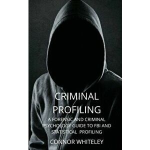 Criminal Profiling: A Forensic and Criminal Psychology Guide to FBI and Statistical Profiling, Paperback - Connor Whiteley imagine