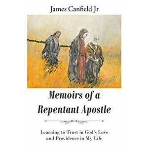 Memoirs of a Repentant Apostle: Learning to Trust in God's Love and Providence in My Life, Paperback - Jr. Canfield, James imagine