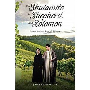 The Shulamite, the Shepherd, and Solomon: Lessons from the Song of Solomon, Paperback - Joyce Davis White imagine
