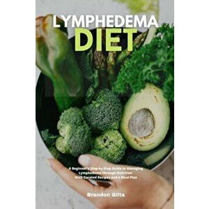 Lymphedema Diet: A Beginner's Step-by-Step Guide to Managing Lymphedema Through Nutrition With Curated Recipes and a Meal Plan - Brandon Gilta imagine