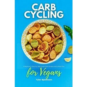 Carb Cycling for Vegans: A Beginner's Step-by-Step Guide With Recipes and a Meal Plan, Paperback - Tyler Spellmann imagine