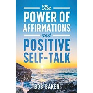 The Power of Affirmations and Positive Self-Talk, Paperback - Bob Baker imagine