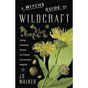 Witch's Guide to Wildcraft. Using Common Plants to Create Uncommon Magick, Paperback - J.D. Walker imagine