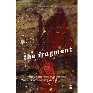 The Fragment: Towards a History and Poetics of a Performative Genre, Paperback - Camelia Elias imagine
