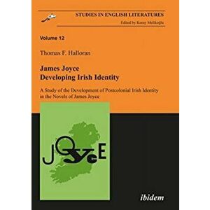 James Joyce: Developing Irish Identity - A Study of the Development of Postcolonial Irish Identity in the Novels of James Joyce, Paperback - Thomas Ha imagine