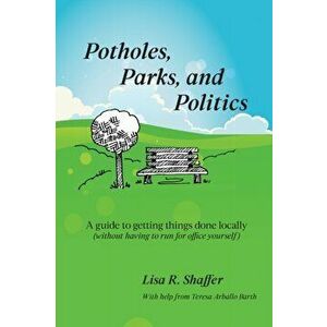 Potholes, Parks, and Politics: A guide to getting things done locally (without having to run for office yourself) - Lisa R. Shaffer imagine