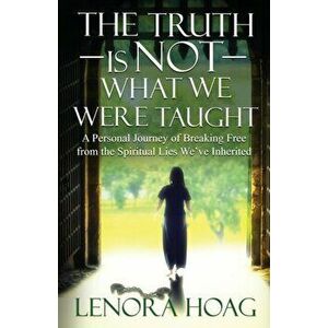 The Truth is NOT What We Were Taught: A Personal Journey of Breaking Free from the Spiritual Lies We've Inherited - Lenora Hoag imagine