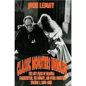 Classic Monsters Unmade: The Lost Films of Dracula, Frankenstein, the Mummy, and Other Monsters (Volume 1: 1899-1955) - John Lemay imagine