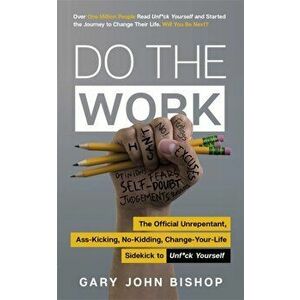 Do the Work. The Official Unrepentant, Ass-Kicking, No-Kidding, Change-Your-Life Sidekick to Unf*ck Yourself, Paperback - Gary John Bishop imagine