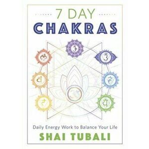 7 Day Chakras. Daily Energy Work to Balance Your Life, Paperback - Shai Tubali imagine