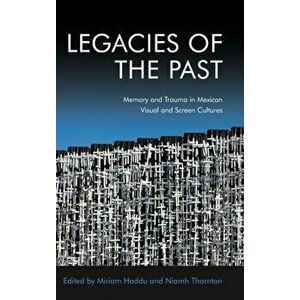 Legacies of the Past. Memory and Trauma in Mexican Visual and Screen Cultures, Hardback - *** imagine