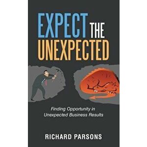 Expect the Unexpected: Finding Opportunity in Unexpected Business Results, Paperback - Richard Parsons imagine