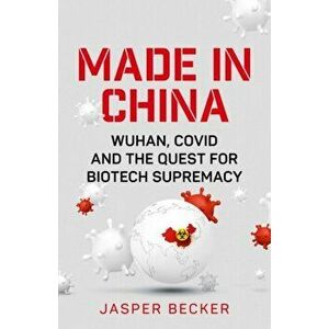 Made in China. Wuhan, Covid and the Quest for Biotech Supremacy, Hardback - Jasper Becker imagine