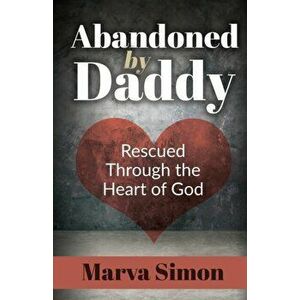 Abandoned by Daddy: Rescued Through the Heart of God, Paperback - Marva Simon imagine