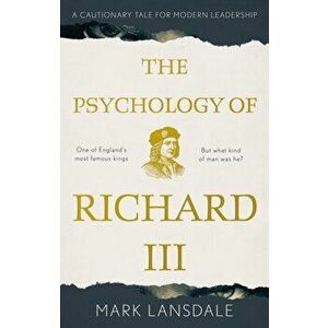 Psychology of Richard III. A Cautionary Tale for Modern Leadership, Paperback - Mark Lansdale imagine