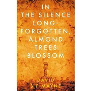 the Silence Long-Forgotten, Almond Trees Blossom, Paperback - David B P Mayne imagine