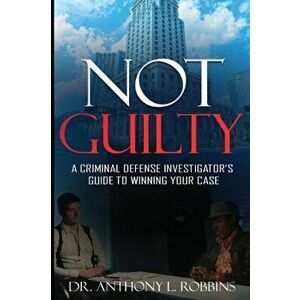 Not Guilty: A Criminal Defense Investigator's Guide To Winning Your Case: A Criminal Defense Investigator's Guide To - Anthony L. Robbins imagine